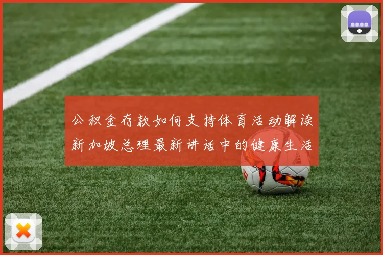 公积金存款如何支持体育活动解读新加坡总理最新讲话中的健康生活导向