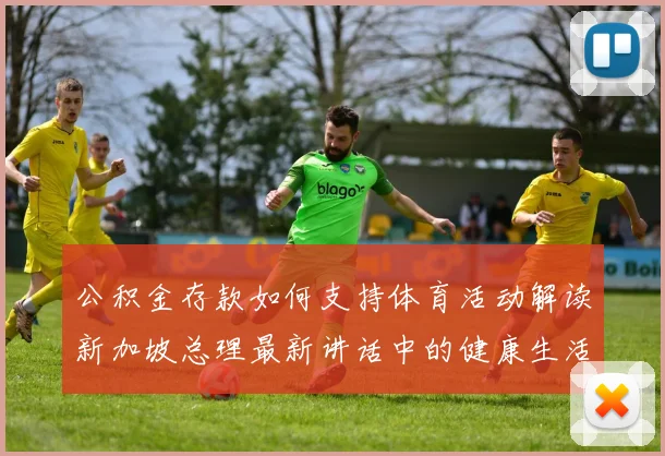 公积金存款如何支持体育活动解读新加坡总理最新讲话中的健康生活导向