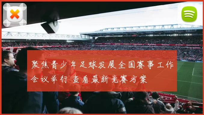 聚焦青少年足球发展全国赛事工作会议举行 查看最新竞赛方案