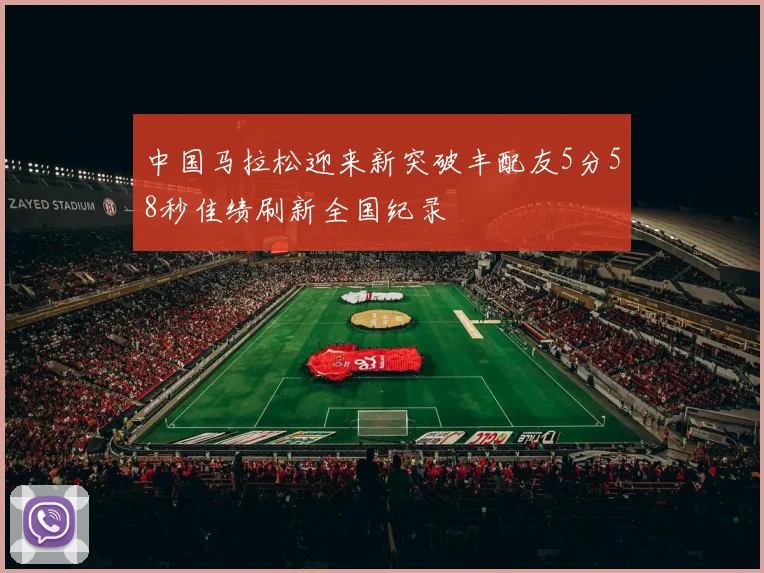 中国马拉松迎来新突破丰配友5分58秒佳绩刷新全国纪录