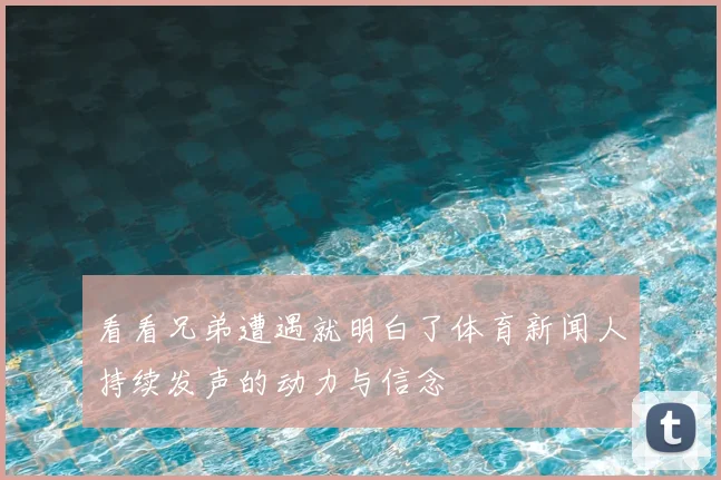 看看兄弟遭遇就明白了体育新闻人持续发声的动力与信念