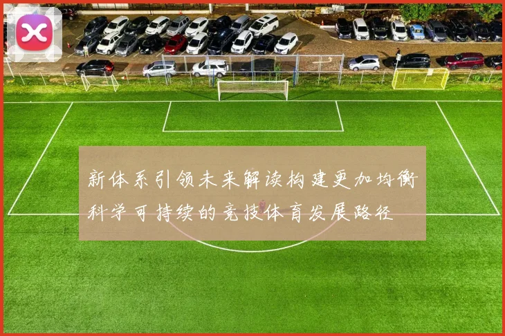 新体系引领未来解读构建更加均衡科学可持续的竞技体育发展路径