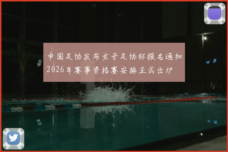 中国足协发布女子足协杯报名通知2026年赛事资格赛安排正式出炉