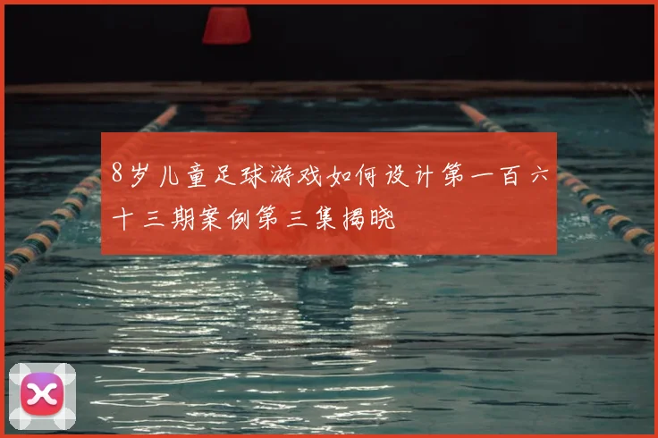 8岁儿童足球游戏如何设计第一百六十三期案例第三集揭晓