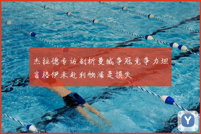 杰拉德专访剖析曼城争冠竞争力坦言格伊未赴利物浦是损失