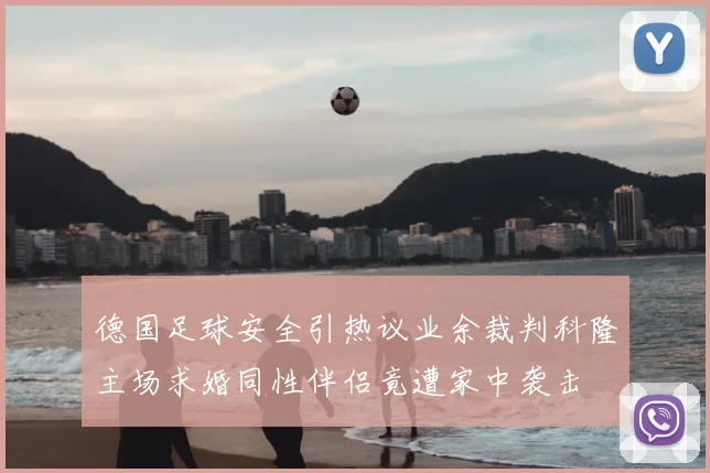 德国足球安全引热议业余裁判科隆主场求婚同性伴侣竟遭家中袭击