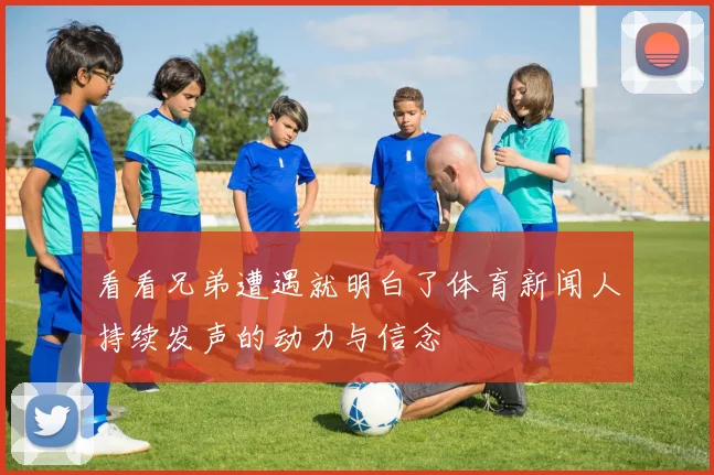 看看兄弟遭遇就明白了体育新闻人持续发声的动力与信念