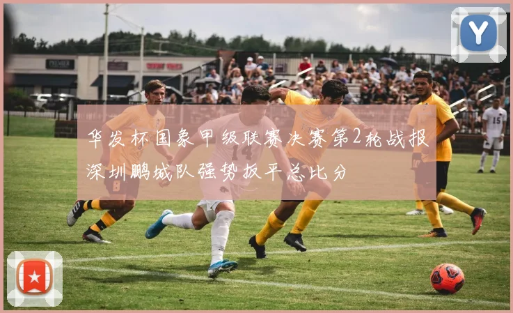 华发杯国象甲级联赛决赛第2轮战报深圳鹏城队强势扳平总比分