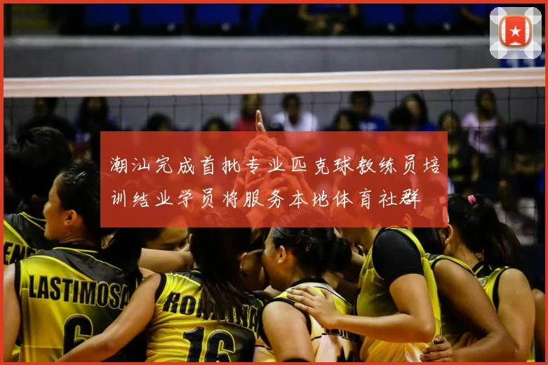 潮汕完成首批专业匹克球教练员培训结业学员将服务本地体育社群