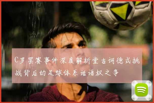C罗罢赛事件深度解析堂吉诃德式挑战背后的足球体系话语权之争